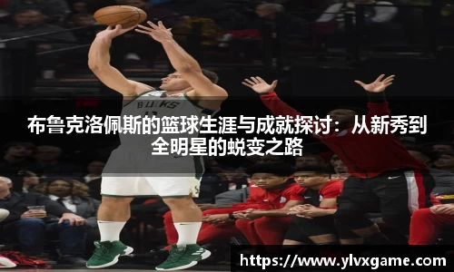 布鲁克洛佩斯的篮球生涯与成就探讨：从新秀到全明星的蜕变之路