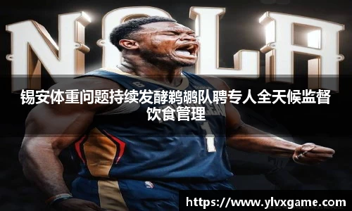 锡安体重问题持续发酵鹈鹕队聘专人全天候监督饮食管理