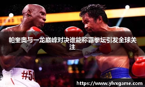 帕奎奥与一龙巅峰对决谁能称霸拳坛引发全球关注